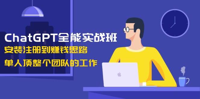 （13965期）ChatGPT全能实战班，安装注册到赚钱思路，单人顶整个团队的工作-777网创网