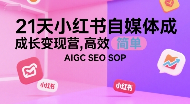 21天小红书自媒体成长变现营，高效 简单 AIGC SEO SOP-777网创网