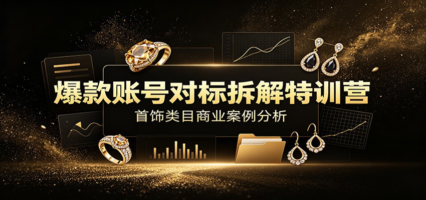 爆款账号对标拆解特训营:首饰类目商业案例分析,配套完整资料内容-777网创网