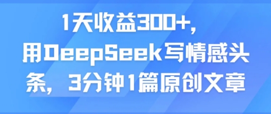 1天收益300+,用DeepSeek写情感头条,3分钟1篇原创文章-777网创网