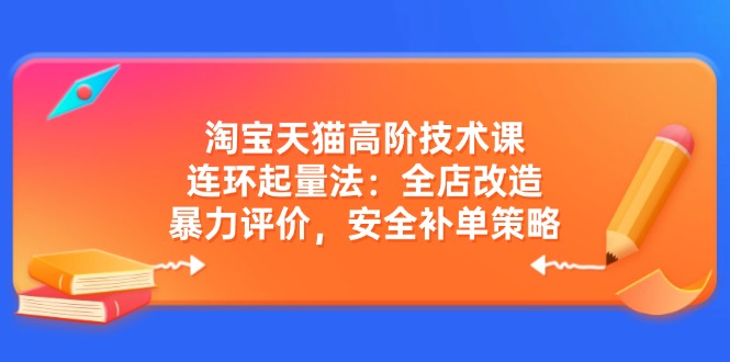 （14469期）淘宝天猫高阶技术课：连环起量法：全店改造，暴力评价，安全补单策略-777网创网