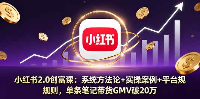 (16162期)小红书2.0创富课:系统方法论+实操案例+平台规则,单条笔记带货GMV破20万-777网创网