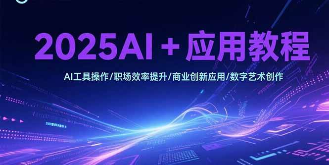 （15378期）2025AI+应用教程，AI工具操作/职场效率提升/商业创新应用/数字艺术创作-777网创网