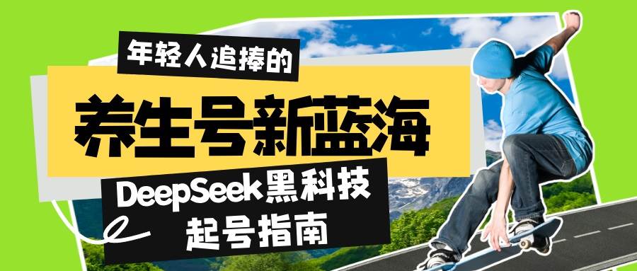 （14418期）养生号新蓝海！DeepSeek黑科技起号指南：7天打造5W+爆款作品，素人日赚…-777网创网