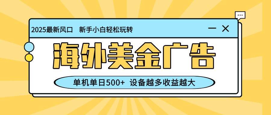 （16454期）最新蓝海项目，海外美金广告，单机单日500+，可矩阵放大，设备越多收益…-777网创网
