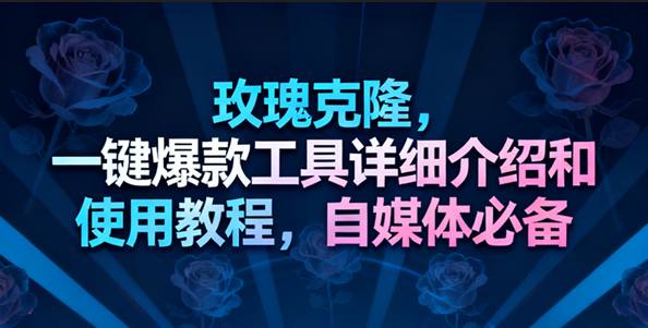 玫瑰克隆工具,一键去重爆款,自媒体必备神器,视频教程 玫瑰克隆工具,一键去重爆款,自媒体必备神器,视频教程