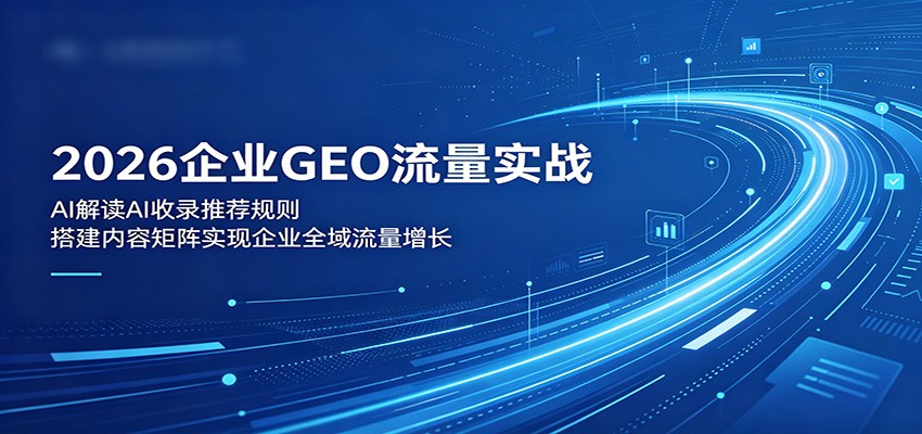 2026企业GEO流量实战:解读AI收录推荐规则,搭建内容矩阵实现企业全域流量增长-777网创网
