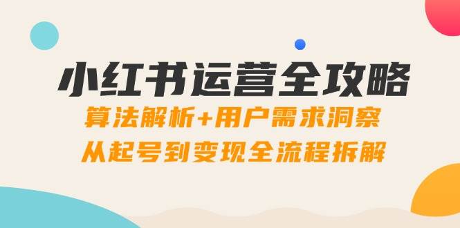 （14725期）小红书运营全攻略：算法解析+用户需求洞察，从起号到变现全流程拆解-777网创网