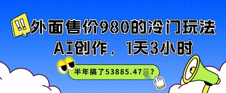外面售价980的冷门玩法，AI创作，1天3小时，半年搞了53885.47？-777网创网