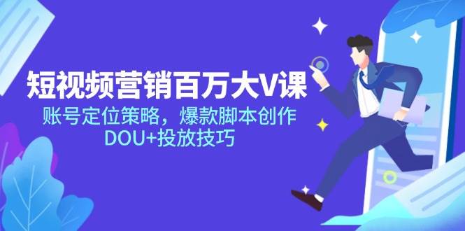 （14920期）短视频营销百万大V课，账号定位策略，爆款脚本创作，DOU+投放技巧-777网创网