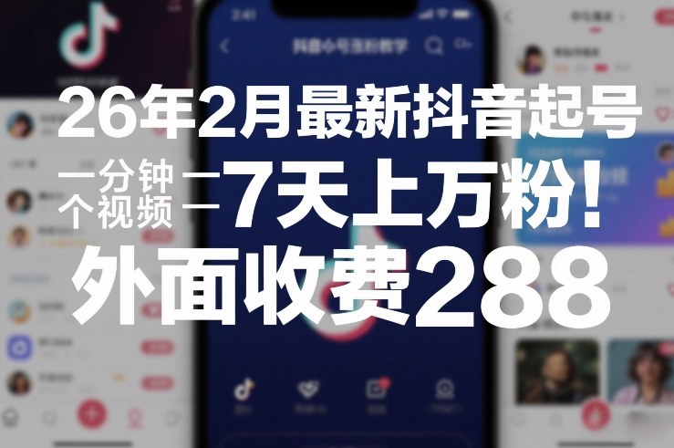 26年2月最新抖音起号涨粉教学，一分钟一个视频，7天上万粉，外面收费288