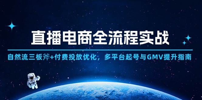 （14693期）直播电商全流程实战：自然流三板斧+付费投放优化,多平台起号与GMV提升指南-777网创网