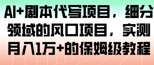 AI+剧本代写项目，细分领域的风口项目，实测月入1W+的保姆级教程-777网创网
