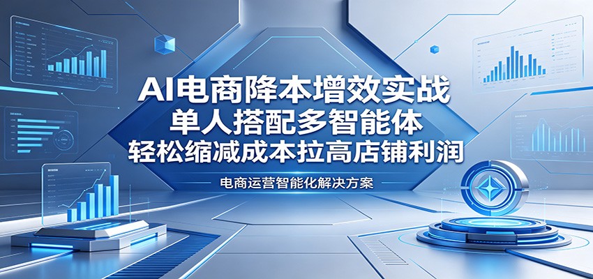 AI电商降本增效实战：单人搭配多智能体，轻松缩减成本拉高店铺利润-777网创网