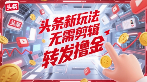 头条新玩法,无需剪辑,转发撸金-777网创网