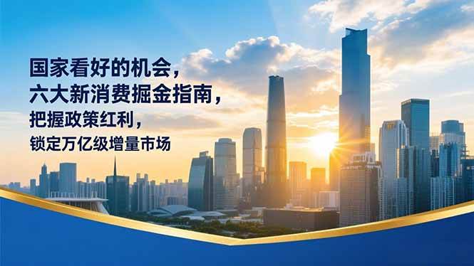 (16995期)某付费文章:国家看好的机会,六大新消费掘金指南,把握政策红利,锁定万亿级增量市场 (16995期)某付费文章:国家看好的机会,六大新消费掘金指南,把握政策红利,锁定万亿级增量市场