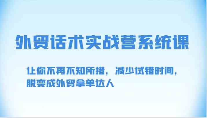外贸话术实战营系统课-让你不再不知所措,减少试错时间,脱变成外贸拿单达人-777网创网