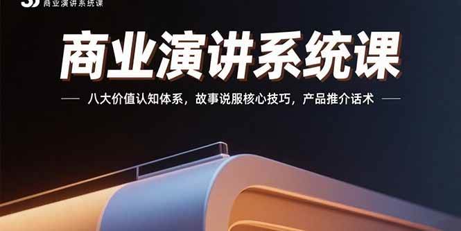 (15558期)商业演讲系统课:八大价值认知体系,故事说服核心技巧,产品推介话术-777网创网