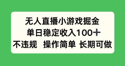 无人直播小游戏掘金,单日稳定收入100+,不违规操作简单 长期可做-777网创网