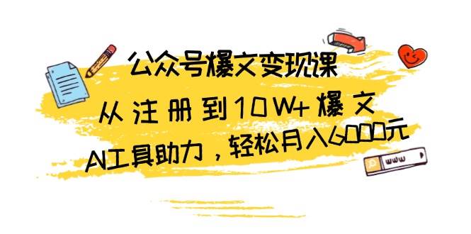 公众号爆文变现课:从注册到10W+爆文,AI工具助力,轻松月入6000元-777网创网