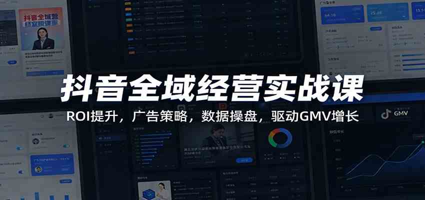 抖音全域经营实战课:ROI提升,广告策略,数据操盘,驱动GMV增长 抖音全域经营实战课:ROI提升,广告策略,数据操盘,驱动GMV增长