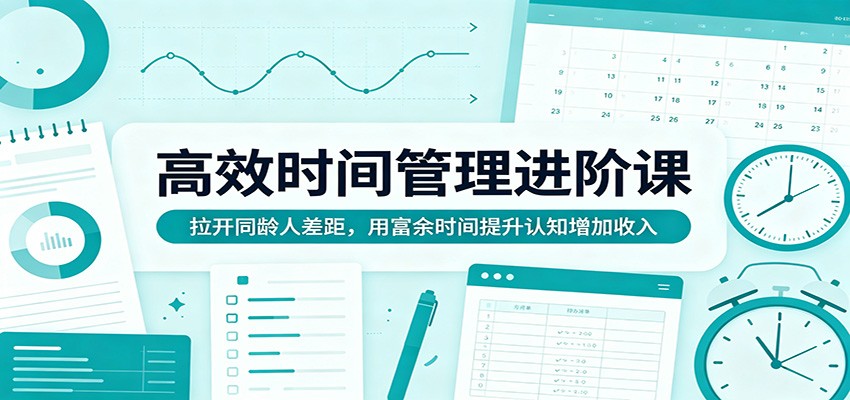 高效时间管理进阶课：拉开同龄人差距，用富余时间提升认知增加收入-777网创网