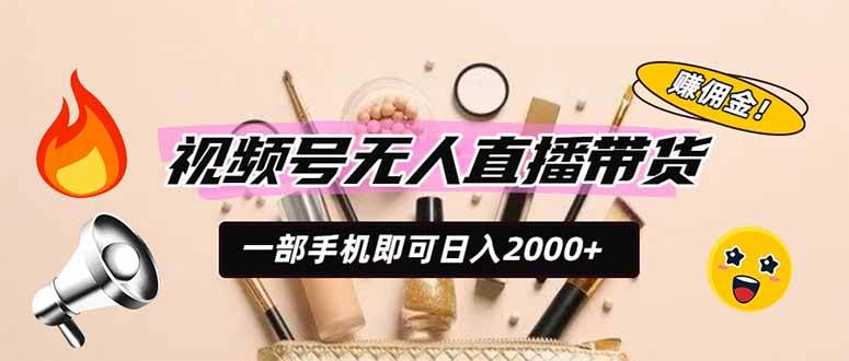 (19578期)视频号无人直播带货,一部手机即可日入2000+,躺赚商家CPS佣金-777网创网