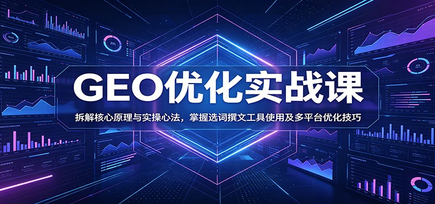GEO优化实战课:拆解核心原理与实操心法,掌握选词撰文工具使用及多平台优化技巧-777网创网