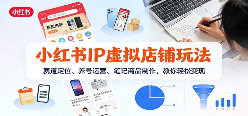 小红书IP虚拟店铺玩法,赛道定位、养号运营、笔记商品制作,教你轻松变现 小红书IP虚拟店铺玩法,赛道定位、养号运营、笔记商品制作,教你轻松变现