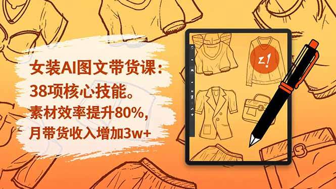(16574期)女装AI图文带货课:38项核心技能,素材效率提升80%,月带货收入增加3w+ (16574期)女装AI图文带货课:38项核心技能,素材效率提升80%,月带货收入增加3w+