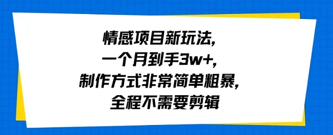 情感项目新玩法,一个月到手3w+,制作方式非常简单粗暴,全程不需要剪辑