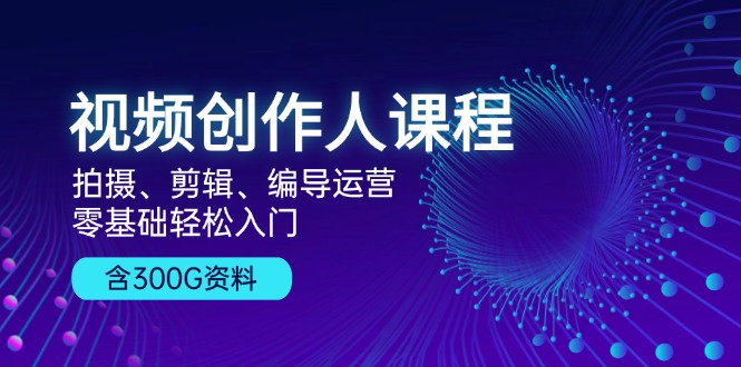 （13203期）视频创作人课程！拍摄、剪辑、编导运营，零基础轻松入门，含300G资料-777网创网