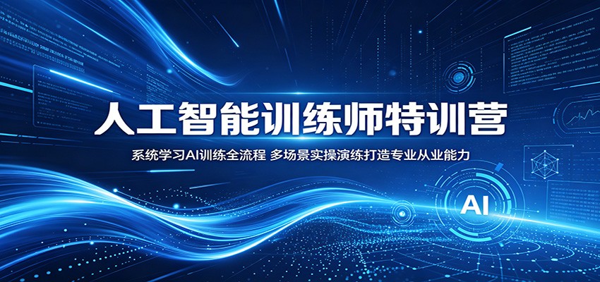 人工智能训练师特训营：系统学习AI训练全流程，多场景实操演练打造专业从业能力-777网创网