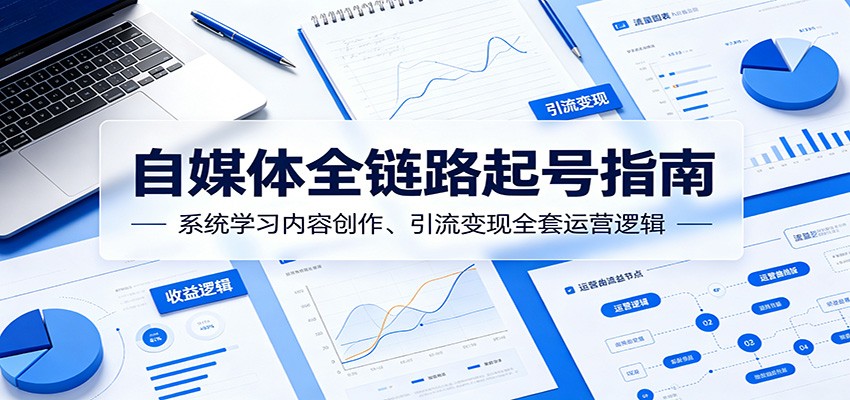 自媒体全链路起号指南：系统学习内容创作、引流变现全套运营逻辑-777网创网
