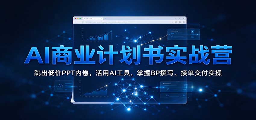 AI商业计划书实战营:跳出低价PPT内卷,活用AI工具,掌握BP撰写、接单交付实操-777网创网
