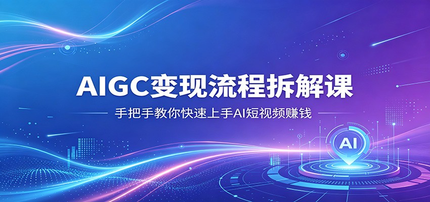 AIGC变现流程拆解课，手把手教你快速上手AI短视频赚钱-777网创网