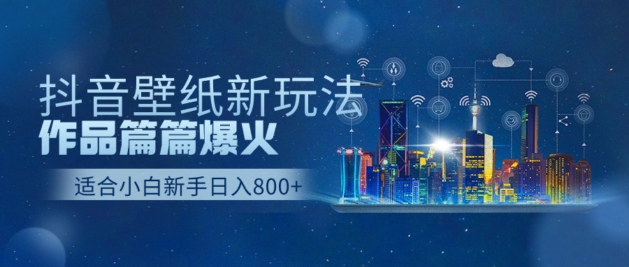 抖音壁纸号新玩法,一个作品只需要5分钟,条条爆款日收益1000+-777网创网
