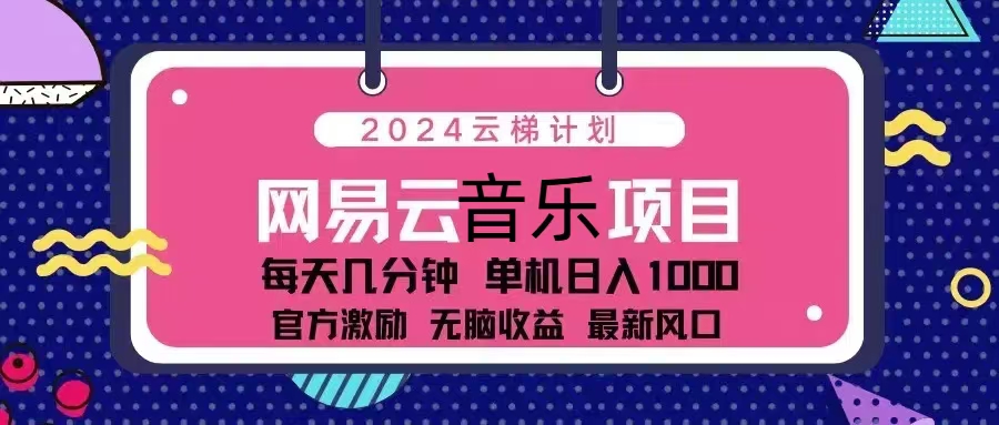 （13263期）2024云梯计划 网易云音乐项目：每天几分钟 单机日入1000 官方激励 无脑…-777网创网