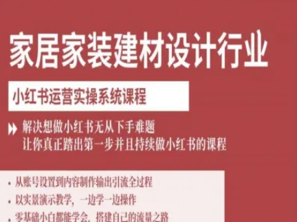 家居家装建材设计行业小红书运营实操系统课程，解决想做小红书无从下手难题让你真正踏出第一步-777网创网