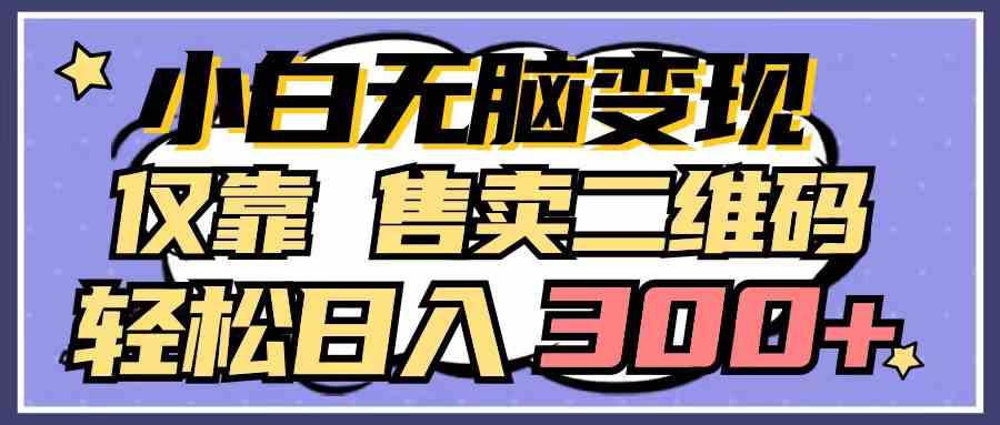 图片[1]-（9637期）小白无脑变现，仅靠售卖二维码，轻松日入300+-777网创网
