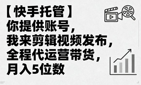 【快手托管】你提供账号,我来剪辑视频发布,全程代运营带货,月入5位数【揭秘】-777网创网