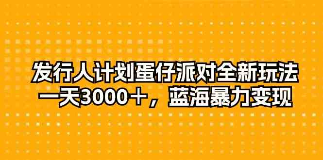 （10167期）发行人计划蛋仔派对全新玩法，一天3000＋，蓝海暴力变现-777网创网