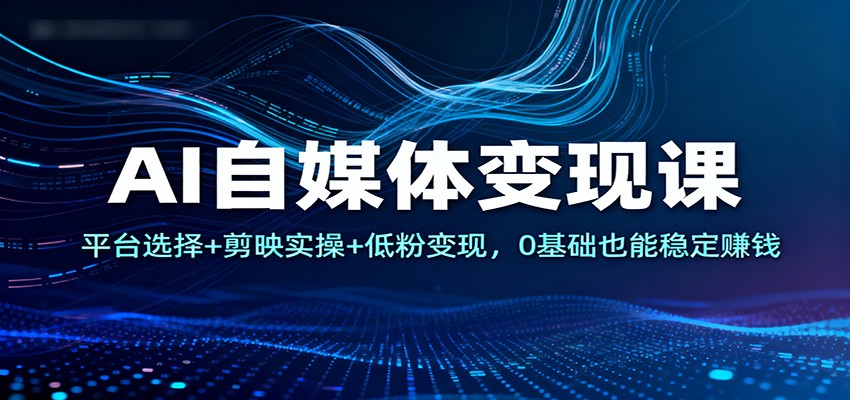 AI自媒体变现课:平台选择+剪映实操+低粉变现,0基础也能稳定赚钱 AI自媒体变现课:平台选择+剪映实操+低粉变现,0基础也能稳定赚钱