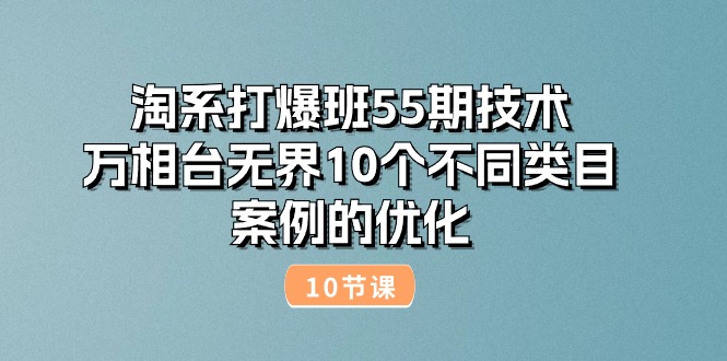 （10996期）淘系打爆班55期技术：万相台无界10个不同类目案例的优化（10节）-777网创网