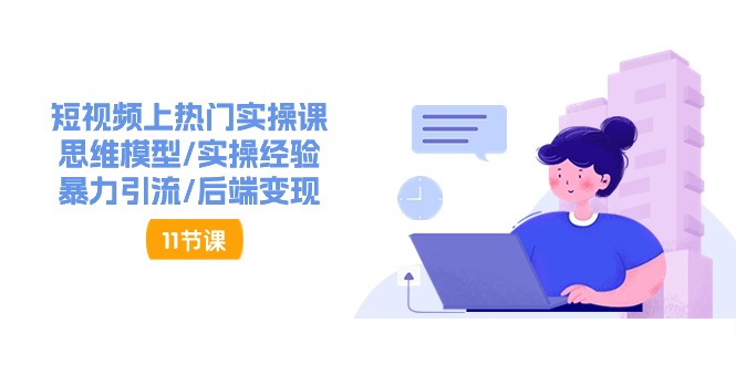 （11113期）短视频上热门实操课，思维模型/实操经验/暴力引流/后端变现（11节）-777网创网
