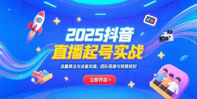 （15351期）2025抖音直播起号实战，流量算法与设备实操，团队搭建与预算规划-777网创网