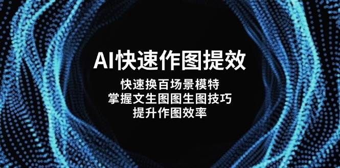 （14430期）AI快速作图提效，快速换百场景模特，掌握文生图图生图技巧，提升作图效率-777网创网