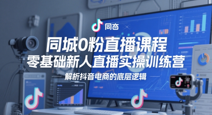 同城0粉直播课程,零基础新人直播实操训练营,解析抖音电商的底层逻辑-777网创网