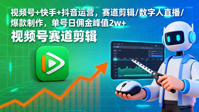 （16055期）视频号+快手+抖音运营，赛道剪辑/数字人直播/爆款制作，单号日佣金峰值2w+-777网创网
