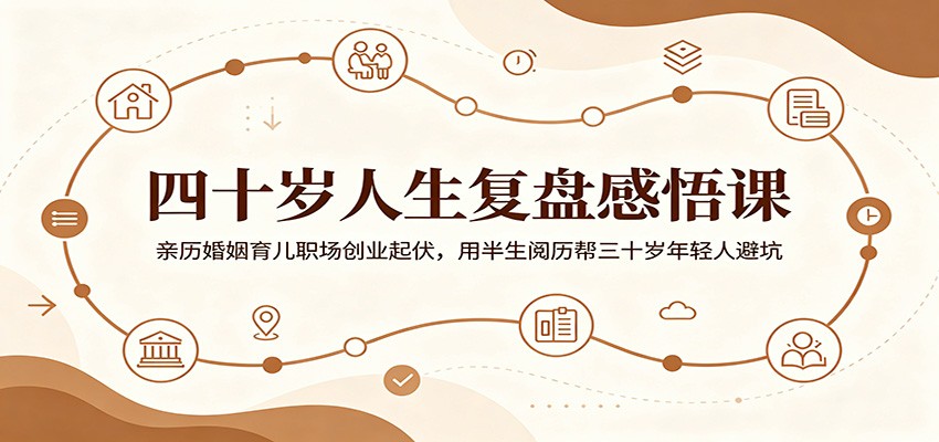 四十岁人生复盘感悟课：亲历婚姻育儿职场创业起伏，用半生阅历帮三十岁年轻人避坑-777网创网